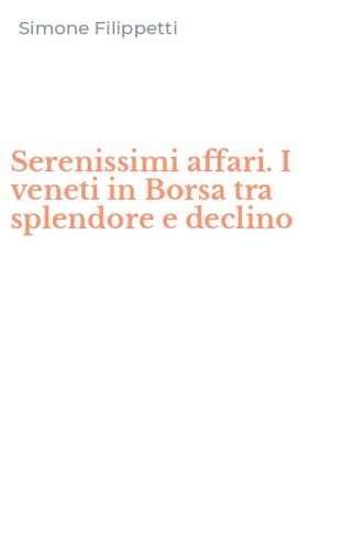 Serenissimi affari. I veneti in Borsa tra splendore e declino