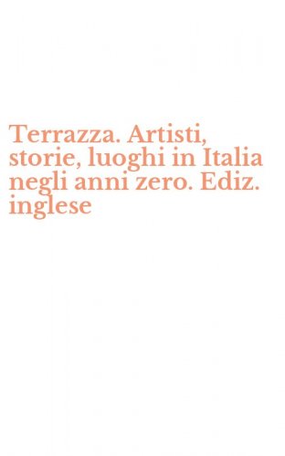 Terrazza. Artisti, storie, luoghi in Italia negli anni zero. Ediz. inglese