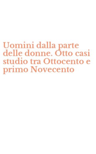 Uomini dalla parte delle donne. Otto casi studio tra Ottocento e primo Novecento
