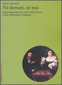 N&eacute; domani, n&eacute; mai. Rappresentazioni del matrimonio nella letteratura italiana