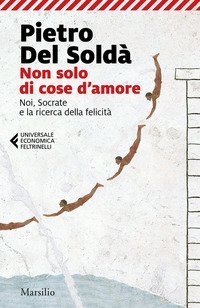 Non solo di cose d'amore. Noi, Socrate e la ricerca della felicit&agrave;