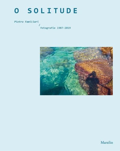 O solitude. Pietro Familiari. Fotografie 1987-2019