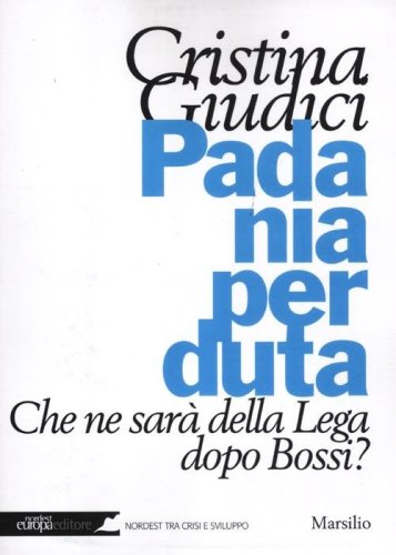Padania perduta. Che ne sar&agrave; della Lega dopo Bossi?