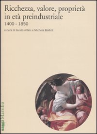 Ricchezza, valore, propriet&agrave; in et&agrave; preindustriale 1400-1850