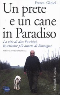 Un prete e un cane in paradiso. La vita di don Fuschini, lo scrittore pi&ugrave; amato di Romagna