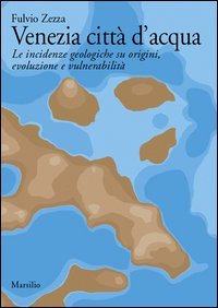 Venezia citt&agrave; d'acqua. Le incidenze geologiche su origini, evoluzione e vulnerabilit&agrave;