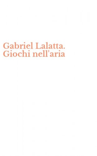 Gabriel Lalatta. Giochi nell'aria