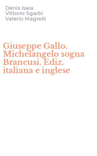 Giuseppe Gallo. Michelangelo sogna Brancusi. Ediz. italiana e inglese