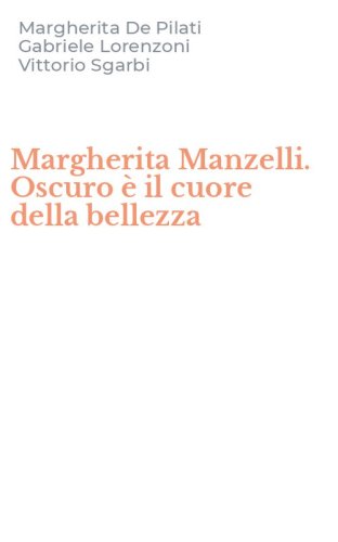 Margherita Manzelli. Oscuro &egrave; il cuore della bellezza