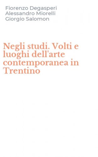 Negli studi. Volti e luoghi dell'arte contemporanea in Trentino