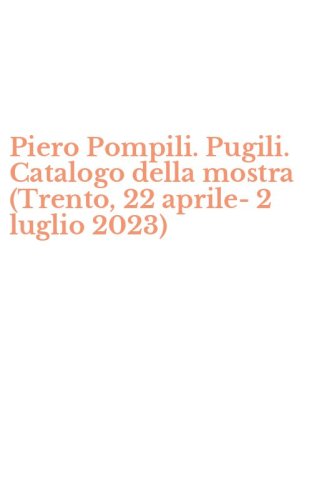 Piero Pompili. Pugili. Catalogo della mostra (Trento, 22 aprile-2 luglio 2023)