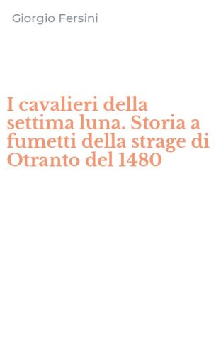 I cavalieri della settima luna. Storia a fumetti della strage di Otranto del 1480