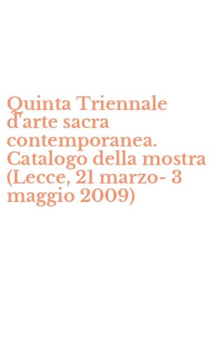 Quinta Triennale d'arte sacra contemporanea. Catalogo della mostra (Lecce, 21 marzo-3 maggio 2009)