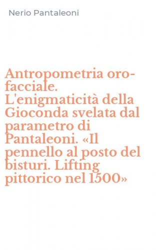 Antropometria oro-facciale. L'enigmaticit&agrave; della Gioconda svelata dal parametro di Pantaleoni. &laquo;Il pennello al posto del bisturi. Lifting pittorico nel 1500&raquo;