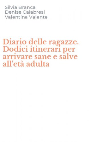 Diario delle ragazze. Dodici itinerari per arrivare sane e salve all'et&agrave; adulta