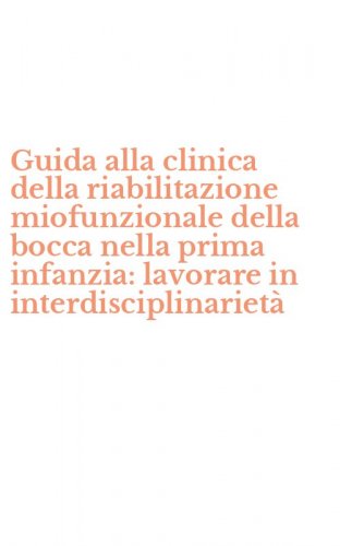 Guida alla clinica della riabilitazione miofunzionale della bocca nella prima infanzia: lavorare in interdisciplinariet&agrave;