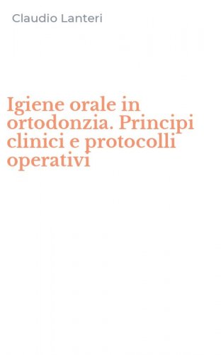 Igiene orale in ortodonzia. Principi clinici e protocolli operativi