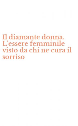 Il diamante donna. L'essere femminile visto da chi ne cura il sorriso