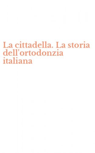 La cittadella. La storia dell'ortodonzia italiana