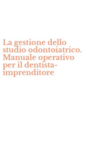 La gestione dello studio odontoiatrico. Manuale operativo per il dentista-imprenditore