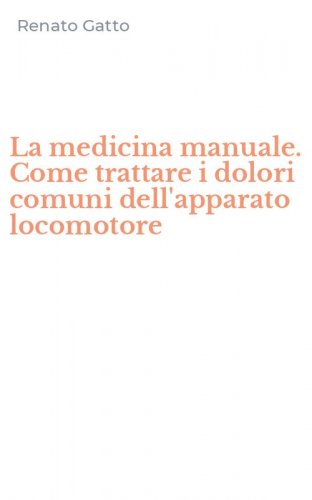 La medicina manuale. Come trattare i dolori comuni dell'apparato locomotore