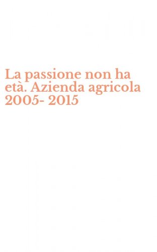La passione non ha et&agrave;. Azienda agricola 2005-2015