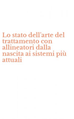 Lo stato dell'arte del trattamento con allineatori dalla nascita ai sistemi pi&ugrave; attuali