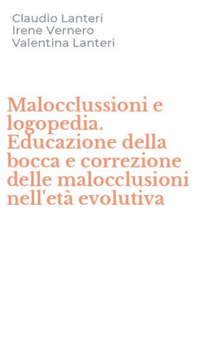 Malocclussioni e logopedia. Educazione della bocca e correzione delle malocclusioni nell'et&agrave; evolutiva