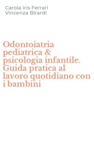 Odontoiatria pediatrica & psicologia infantile. Guida pratica al lavoro quotidiano con i bambini
