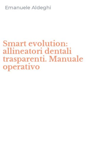Smart evolution: allineatori dentali trasparenti. Manuale operativo