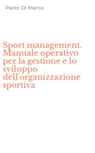 Sport management. Manuale operativo per la gestione e lo sviluppo dell'organizzazione sportiva