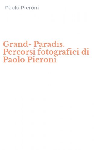 Grand-Paradis. Percorsi fotografici di Paolo Pieroni