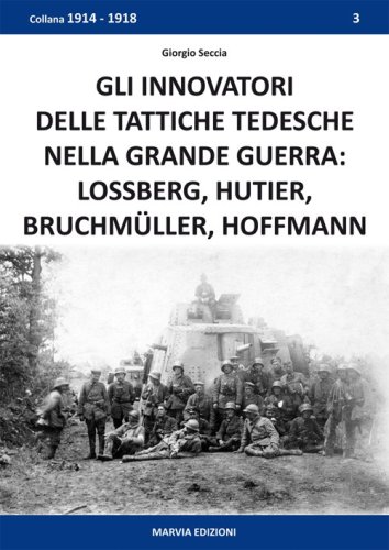 Gli innovatori delle tattiche tedesche nella grande guerra. Lossberg, Hutier, Bruchm&uuml;ller, Hoffmann