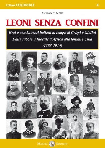 Leoni senza confini. Eroi e combattenti italiani al tempo di Crispi e Giolitti. Dalle sabbie infuocate d'Africa alla lontana Cina (1885-1914)