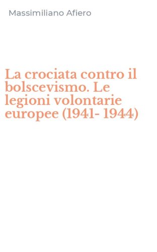 La crociata contro il bolscevismo. Le legioni volontarie europee (1941-1944)