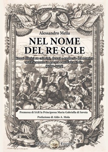 Nel nome del Re Sole. Cenni storici su crimini, danni e angherie del nemico nel Piemonte in guerra e nell'alta Italia (1700-1709)