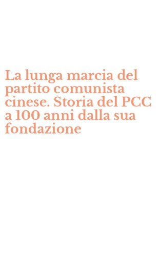La lunga marcia del partito comunista cinese. Storia del PCC a 100 anni dalla sua fondazione