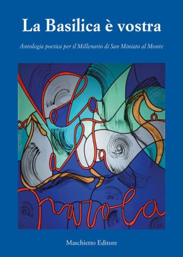 La basilica &egrave; vostra. Antologia poetica per il millenario di San Miniato a Monte