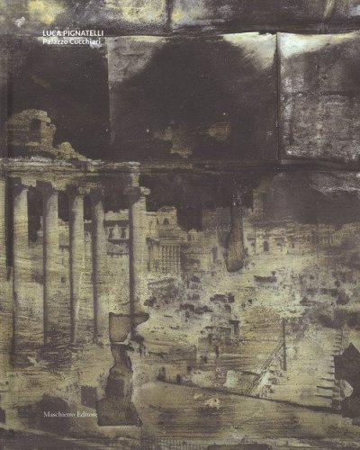 Luca Pignatelli. Palazzo Cucchiari. Catalogo della mostra (Carrara, 22 aprile-18 giugno 2017)