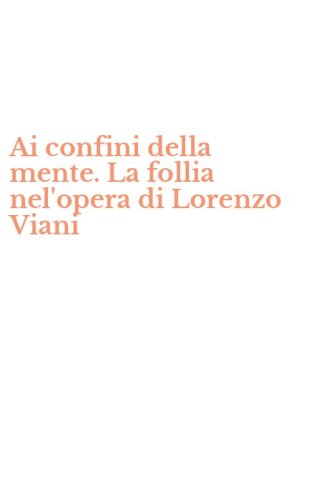 Ai confini della mente. La follia nel'opera di Lorenzo Viani