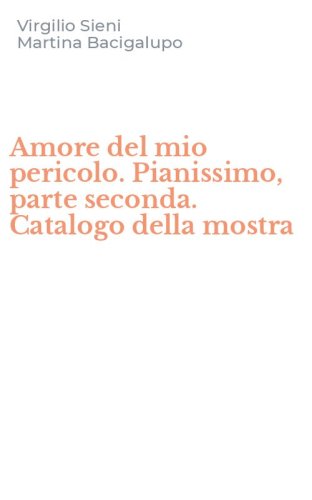Amore del mio pericolo. Pianissimo, parte seconda. Catalogo della mostra