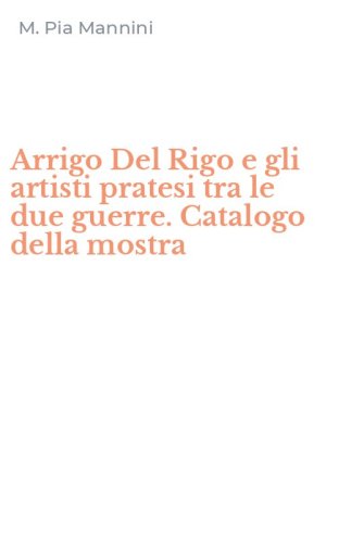 Arrigo Del Rigo e gli artisti pratesi tra le due guerre. Catalogo della mostra