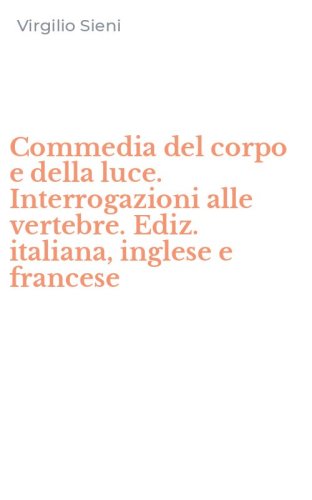 Commedia del corpo e della luce. Interrogazioni alle vertebre. Ediz. italiana, inglese e francese