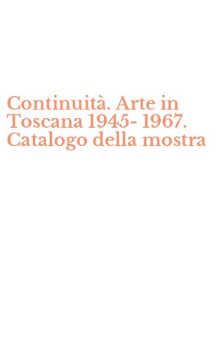 Continuit&agrave;. Arte in Toscana 1945-1967. Catalogo della mostra