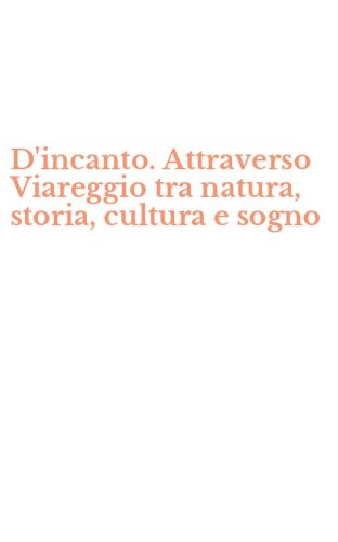 D'incanto. Attraverso Viareggio tra natura, storia, cultura e sogno