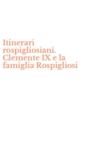 Itinerari rospigliosiani. Clemente IX e la famiglia Rospigliosi