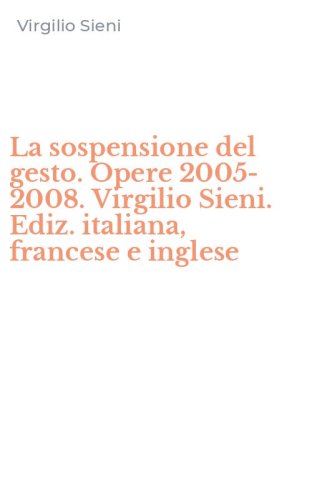La sospensione del gesto. Opere 2005-2008. Virgilio Sieni. Ediz. italiana, francese e inglese