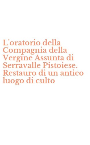 L'oratorio della Compagnia della Vergine Assunta di Serravalle Pistoiese. Restauro di un antico luogo di culto