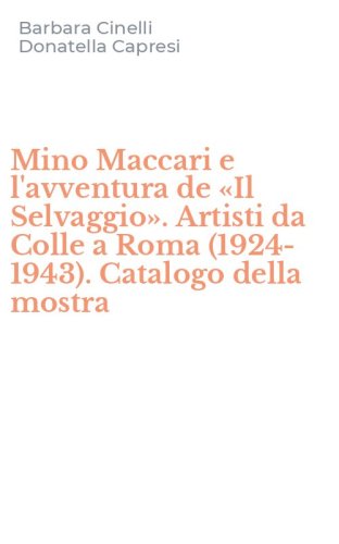 Mino Maccari e l'avventura de &laquo;Il Selvaggio&raquo;. Artisti da Colle a Roma (1924-1943). Catalogo della mostra - (1924-1943). CATALOGO DELLA MOSTRA