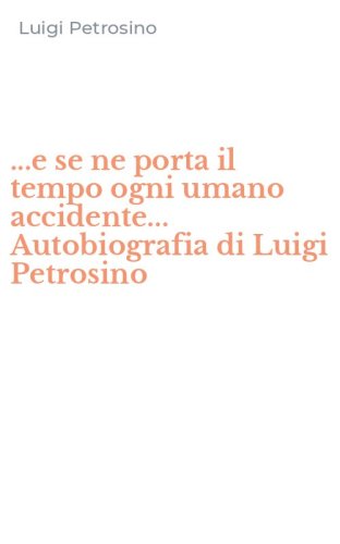 ...e se ne porta il tempo ogni umano accidente... Autobiografia di Luigi Petrosino